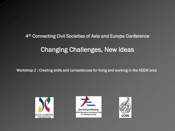 4 th  Connecting Civil Societies of Asia and Europe Conference Changing Challenges, New ideas