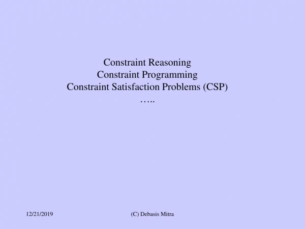 Constraint Reasoning Constraint Programming Constraint Satisfaction Problems (CSP) …..