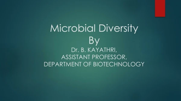 Microbial Diversity  By  Dr. B. KAYATHRI, ASSISTANT PROFESSOR, DEPARTMENT OF BIOTECHNOLOGY