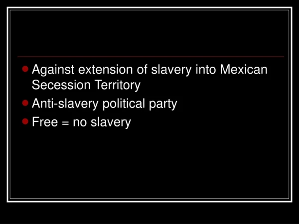 Against extension of slavery into Mexican Secession Territory Anti-slavery political party