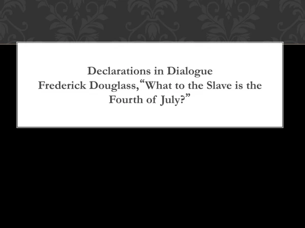 Declarations in Dialogue Frederick Douglass, “ What to the Slave is the Fourth of July? ”