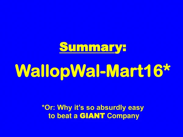 Summar y: WallopWal-Mart16* *Or: Why it’s so absurdly easy  to beat a  GIANT  Company