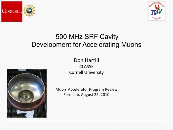 500 MHz SRF Cavity Development for Accelerating Muons Don Hartill CLASSE Cornell University