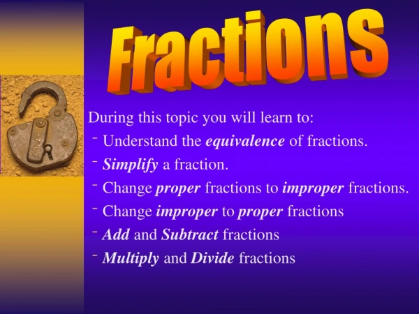 During this topic you will learn to: Understand the  equivalence  of fractions.