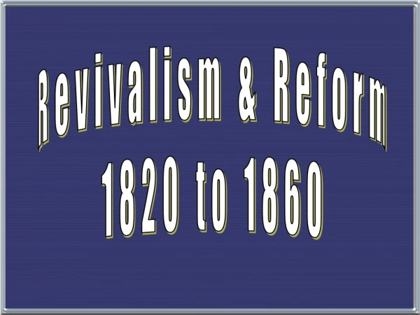 Revivalism &amp; Reform 1820 to 1860