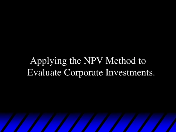 Applying the NPV Method to Evaluate Corporate Investments.