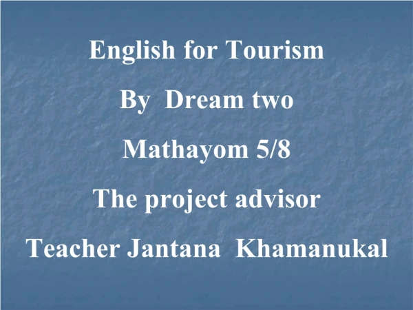 English for Tourism By  Dream two Mathayom 5/8 The project advisor Teacher Jantana  Khamanukal