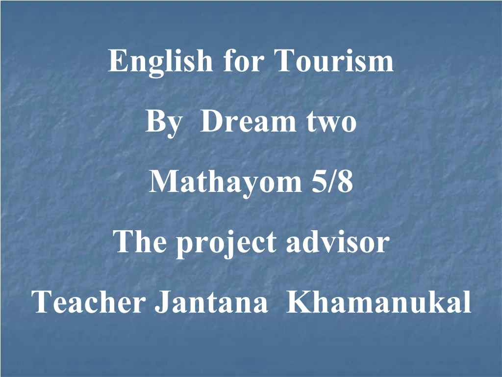 english for tourism by dream two mathayom 5 8 the project advisor teacher jantana khamanukal