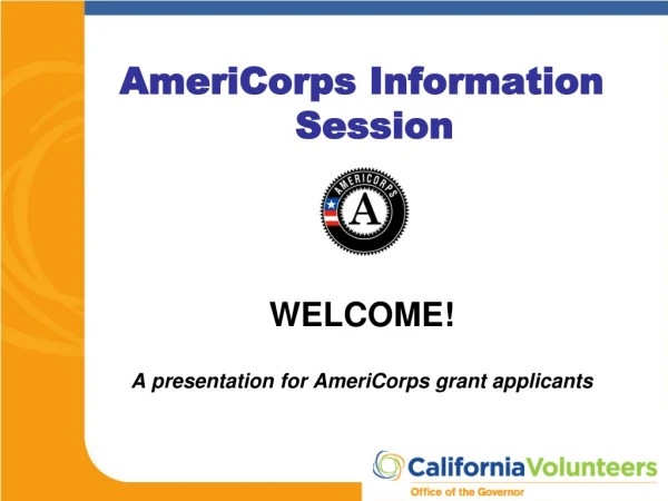 AmeriCorps Information Session WELCOME! A presentation for AmeriCorps grant applicants