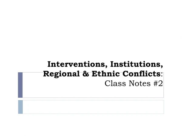 Interventions, Institutions, Regional &amp; Ethnic Conflicts :  Class Notes #2