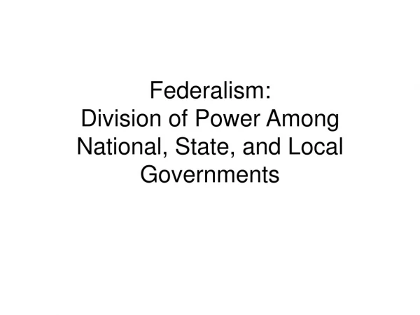 Federalism:   Division of Power Among National, State, and Local Governments
