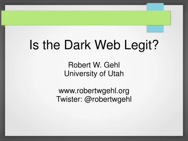 Is the Dark Web Legit? Robert W. Gehl University of Utah robertwgehl Twister: @robertwgehl