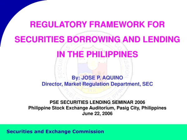 REGULATORY FRAMEWORK FOR SECURITIES BORROWING AND LENDING  IN THE PHILIPPINES By: JOSE P. AQUINO
