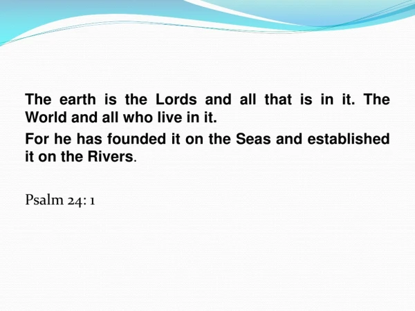 The earth is the Lords and all that is in it. The World and all who live in it.