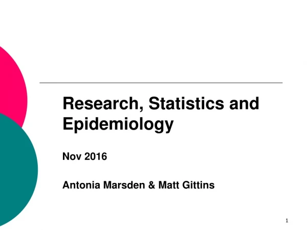 Research, Statistics and Epidemiology Nov 2016 Antonia Marsden &amp; Matt Gittins