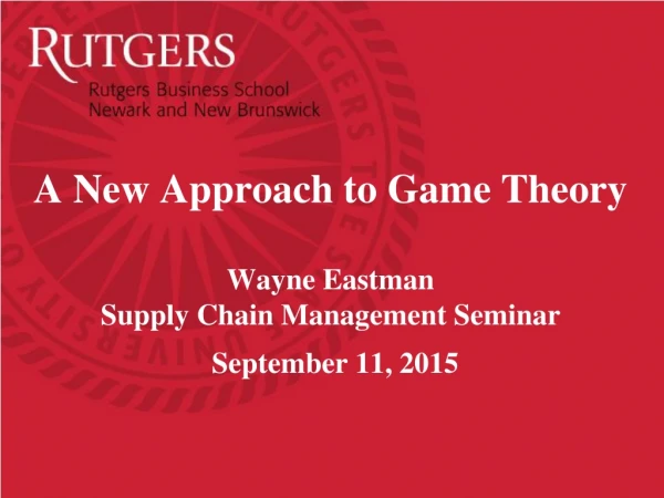 A New Approach to Game Theory Wayne Eastman Supply Chain Management Seminar