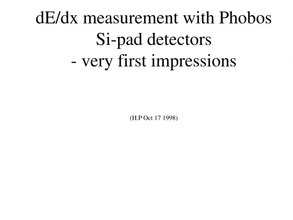dE/dx measurement with Phobos Si-pad detectors - very first impressions (H.P Oct 17 1998)