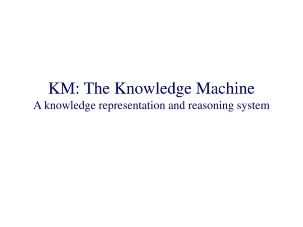 KM: The Knowledge Machine A knowledge representation and reasoning system