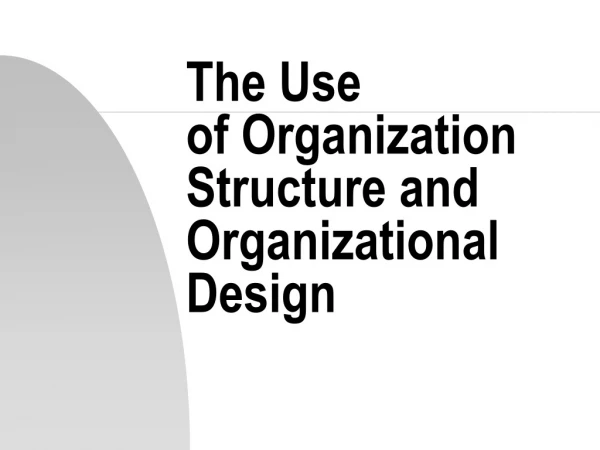 The Use of Organization Structure and Organizational Design