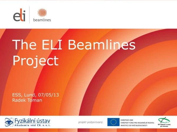 The  ELI Beamlines  Project ESS ,  Lund, 07/05/ 13 Radek Toman