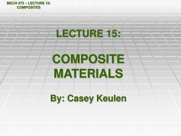 LECTURE 15: COMPOSITE  MATERIALS By: Casey Keulen