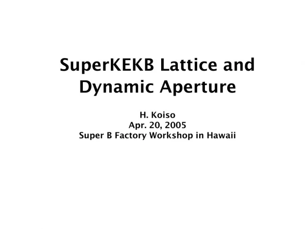 SuperKEKB Lattice and Dynamic Aperture H. Koiso Apr. 20, 2005   Super B Factory Workshop in Hawaii