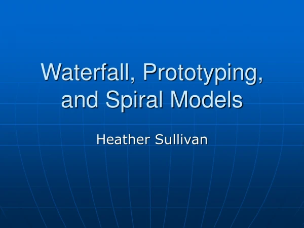 Waterfall, Prototyping, and Spiral Models