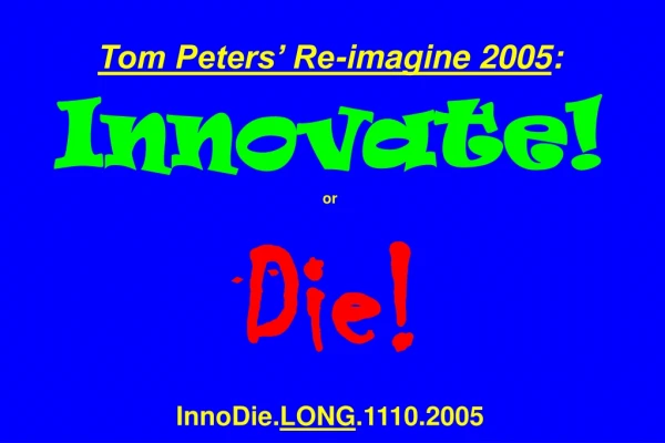 Tom Peters’ Re-imagine 2005 : Innovate! or Die! InnoDie. LONG .1110.2005
