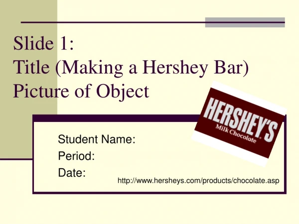 Slide 1: Title (Making a Hershey Bar) Picture of Object
