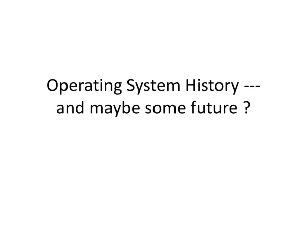 Operating System History --- and maybe some future ?