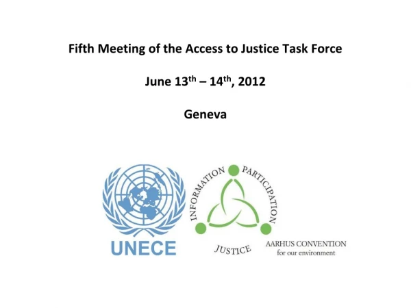 Fifth Meeting of the Access to Justice Task Force June 13 th  – 14 th , 2012 Geneva