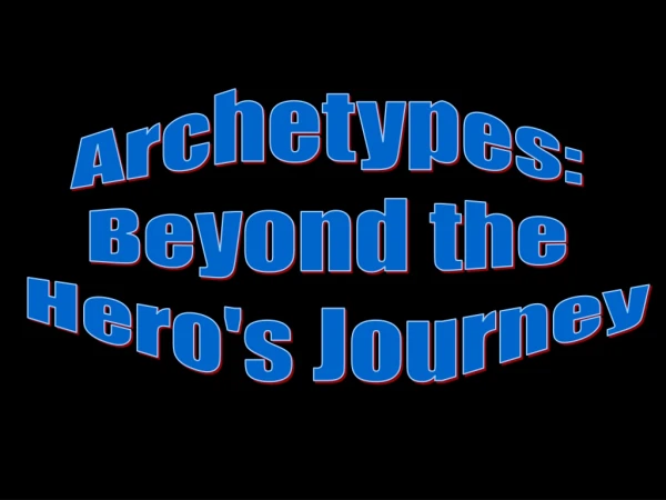 Archetypes:  Beyond the  Hero's Journey