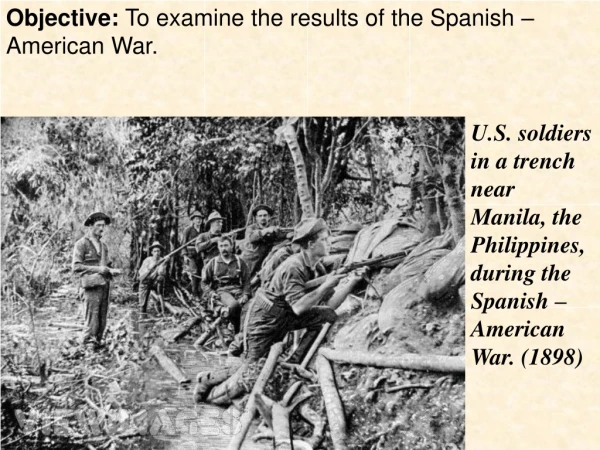Objective:  To examine the results of the Spanish – American War.