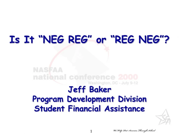 Is It “NEG REG” or “REG NEG”? Jeff Baker Program Development Division Student Financial Assistance