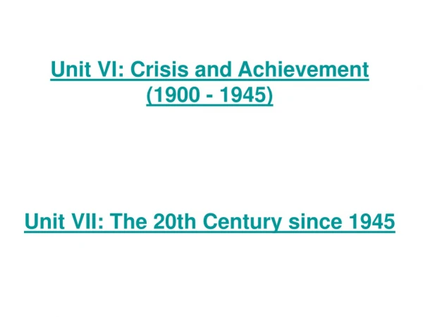 Unit VI: Crisis and Achievement  (1900 - 1945) Unit VII: The 20th Century since 1945