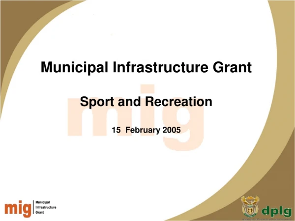 Municipal Infrastructure Grant Sport and Recreation  15  February 2005