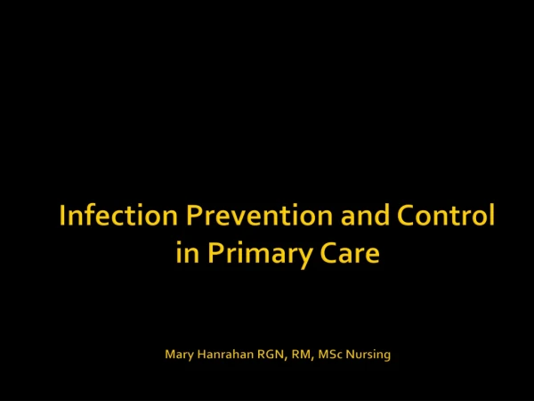 Infection Prevention and Control in Primary Care Mary Hanrahan RGN, RM, MSc Nursing