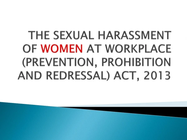 THE  SEXUAL HARASSMENT OF  WOMEN  AT WORKPLACE (PREVENTION, PROHIBITION AND REDRESSAL) ACT, 2013