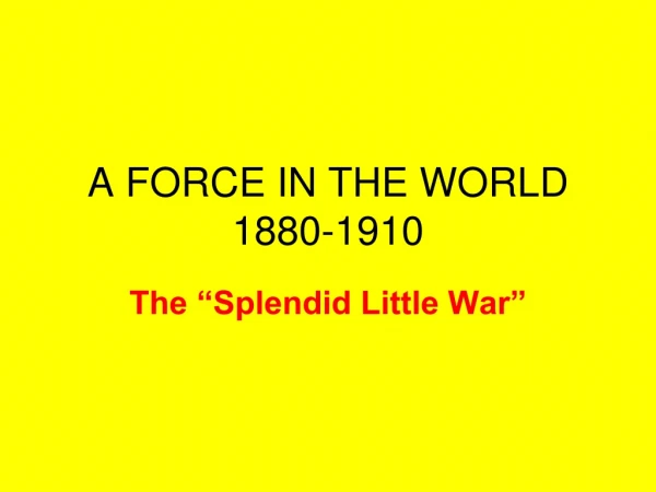 A FORCE IN THE WORLD 1880-1910
