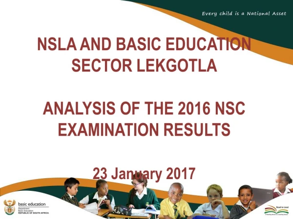 NSLA AND BASIC EDUCATION SECTOR LEKGOTLA ANALYSIS OF THE 2016 NSC EXAMINATION RESULTS
