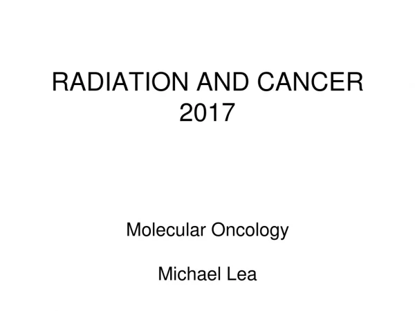 RADIATION AND CANCER 2017 Molecular Oncology Michael Lea