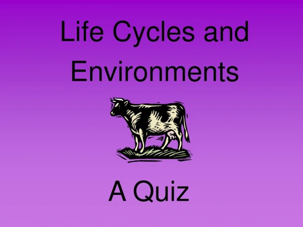 Life Cycles and 	Environments A Quiz