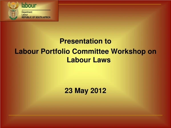 Presentation to  Labour Portfolio Committee Workshop on Labour Laws 23 May 2012