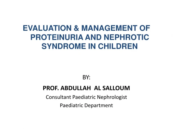 EVALUATION &amp; MANAGEMENT OF PROTEINURIA AND NEPHROTIC SYNDROME IN CHILDREN BY: