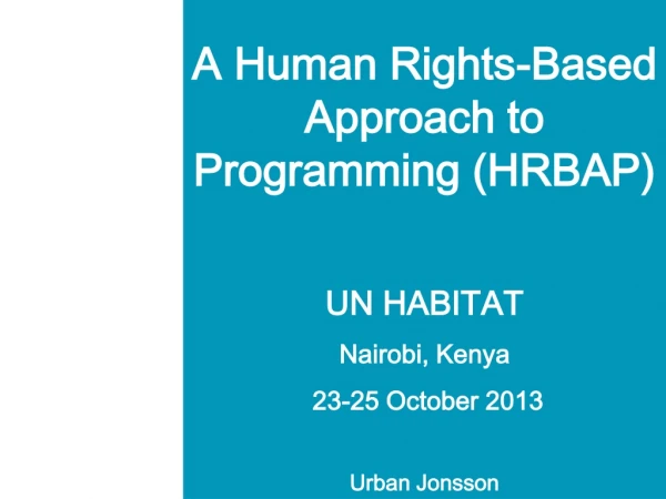 A Human Rights-Based Approach to Programming (HRBAP) UN HABITAT Nairobi, Kenya  23-25 October 2013