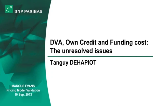 DVA, Own Credit and Funding cost: The unresolved issues Tanguy DEHAPIOT