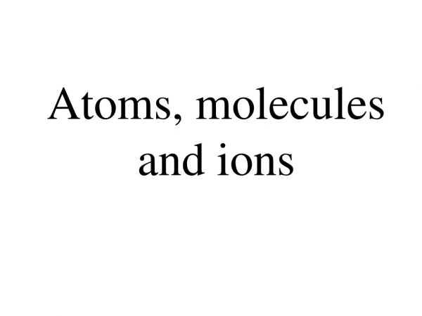 Atoms, molecules and ions
