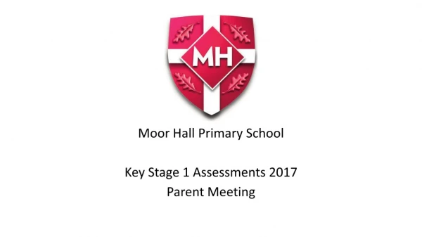 Moor Hall Primary School Key Stage 1 Assessments 2017 Parent Meeting