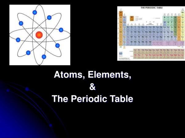 Atoms, Elements,  &amp;  The Periodic Table