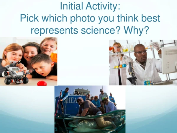 Initial Activity:  Pick which photo you think best represents science? Why?